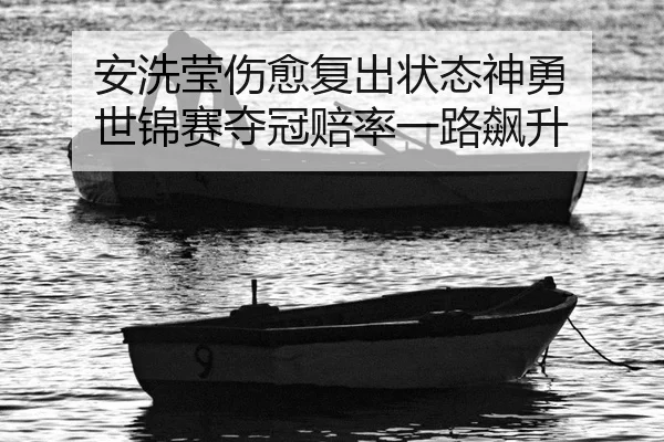 安洗莹伤愈复出状态神勇 世锦赛夺冠赔率一路飙升